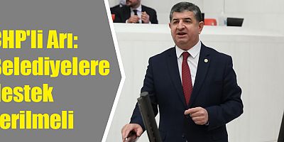 CHP'li Arı: Belediyelere destek verilmeli