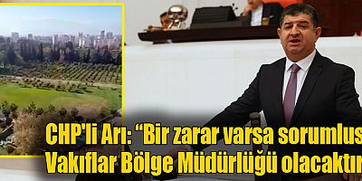 CHP'li Arı: “Bir zarar varsa sorumlusu Vakıflar Bölge Müdürlüğü olacaktır”