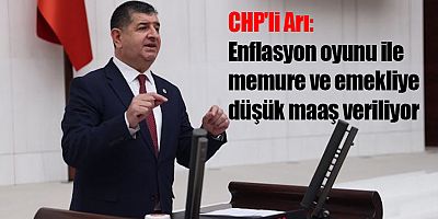 CHP'li Arı: Enflasyon oyunu ile memure ve emekliye düşük maaş veriliyor