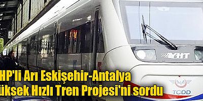 CHP'li Arı Eskişehir-Antalya Yüksek Hızlı Tren Projesi'ni sordu