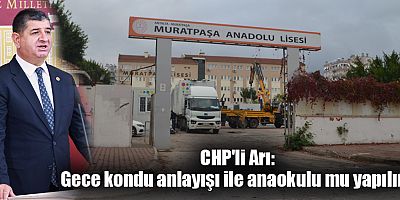 CHP'li Arı: Gece kondu anlayışı ile anaokulu mu yapılır?
