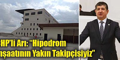 CHP'li Arı: “Hipodrom İnşaatının Yakın Takipçisiyiz”
