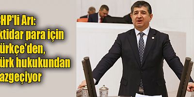 CHP'li Arı: İktidar para için Türkçe'den, Türk hukukundan vazgeçiyor
