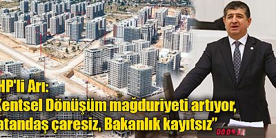 CHP'li Arı: “Kentsel Dönüşüm Mağduriyeti Artıyor, Vatandaş Çaresiz. Bakanlık Kayıtsız”