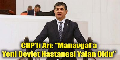 CHP'li Arı: “Manavgat’a Yeni Devlet Hastanesi Yalan Oldu”