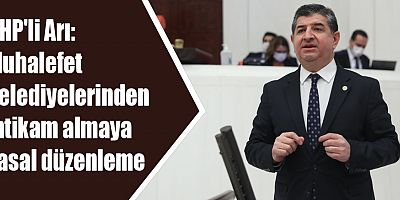 CHP'li Arı: Muhalefet belediyelerinden intikam almaya yasal düzenleme