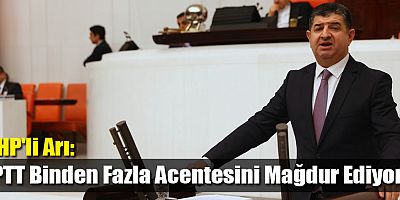 CHP'li Arı: “PTT Binden Fazla Acentesini Mağdur Ediyor!”