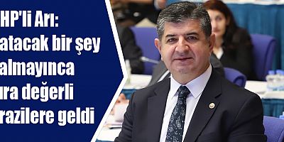 CHP'li Arı: Satacak bir şey kalmayınca sıra değerli arazilere geldi