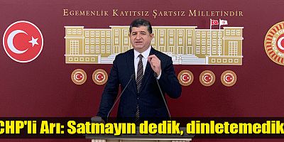 CHP'li Arı: Satmayın dedik, dinletemedik!