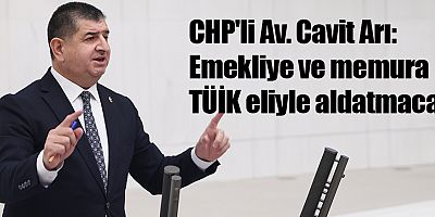 CHP'li Av. Cavit Arı: Emekliye ve memura TÜİK eliyle aldatmaca!