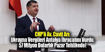 CHP’li Av. Cavit Arı: Ukrayna Vergileri Antalya İhracatını Vurdu, 57 Milyon Dolarlık Pazar Tehlikede!