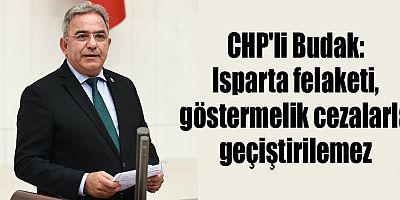 CHP'li Budak: Isparta felaketi, göstermelik cezalarla geçiştirilemez