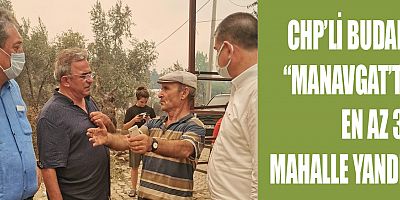 CHP'li Budak Manavgat yangınında sahadaki izlenimlerini paylaştı