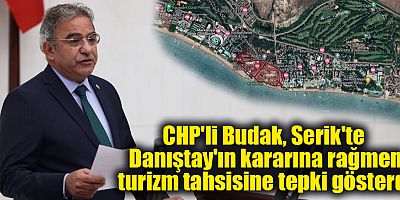 CHP'li Budak, Serik'te Danıştay'ın kararına rağmen turizm tahsisine tepki gösterdi