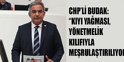 CHP'li Budak'tan kıyı kanunu yönetmelik değişikliğine tepki