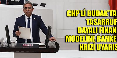 CHP'li Budak'tan tasarrufa dayalı finans modeline banker krizi uyarısı