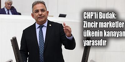 CHP'li Budak: Zincir market sorunu yılan hikayesine döndü