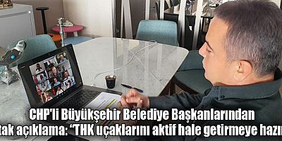 CHP'li Büyükşehir Belediye Başkanlarından ortak açıklama “THK uçaklarını aktif hale getirmeye hazırız”