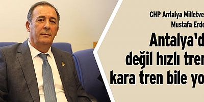 CHP'li Erdem: Antalya'da değil hızlı tren, kara tren bile yok