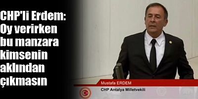 CHP'li Erdem: Oy verirken bu manzara kimsenin aklından çıkmasın