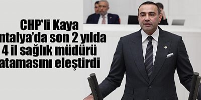 CHP'li Kaya son 2 yılda 4 il sağlık müdürü atamasını eleştirdi