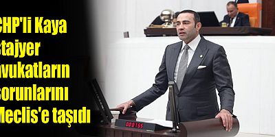 CHP'li Kaya stajyer avukatların sorunlarını Meclis'e taşıdı