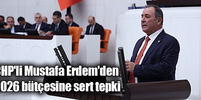 CHP'li Mustafa Erdem'den 2026 bütçesine sert tepki
