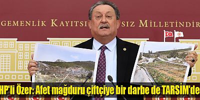 CHP'li Özer: Afet mağduru çiftçiye bir darbe de TARSİM'den