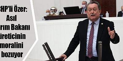 CHP'li Özer: Asıl Tarım Bakanı üreticinin moralini bozuyor