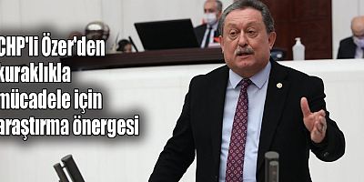 CHP'li Özer'den kuraklıkla mücadele için araştırma önergesi