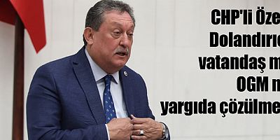 CHP'li Özer: Dolandırıcı vatandaş mı, OGM mi yargıda çözülmeli
