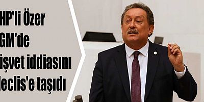 CHP'li Özer OGM'de rüşvet iddiasını Meclis'e taşıdı