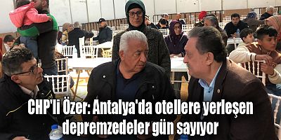 CHP'li Özer: Otellerdeki depremzedeler sokakta kalabilir