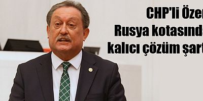 CHP'li Özer: Rusya kotasında kalıcı çözüm şart!