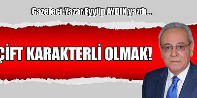ÇİFT KARAKTERLİ OLMAK!