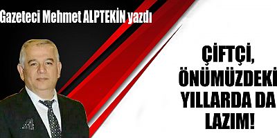 ÇİFTÇİ, ÖNÜMÜZDEKİ YILLARDA DA LAZIM!