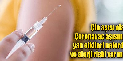 Çin aşısı olan Coronavac aşısının yan etkileri nelerdir ve alerji riski var mı?