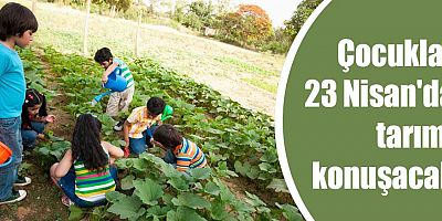 Çocuklar 23 Nisan'da tarımı konuşacak