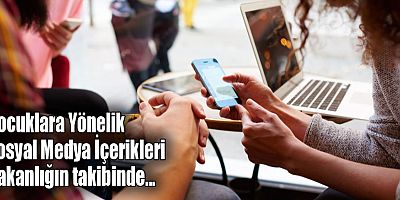 Çocuklara Yönelik Sosyal Medya İçerikleri Bakanlığın Takibinde