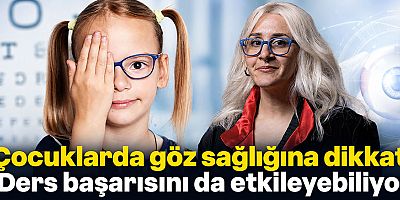 Çocuklarda göz sağlığına dikkat: Ders başarısını da etkileyebiliyor