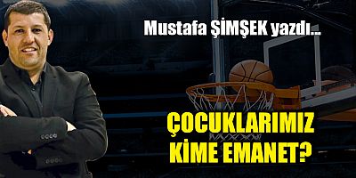 ÇOCUKLARIMIZ KİME EMANET?