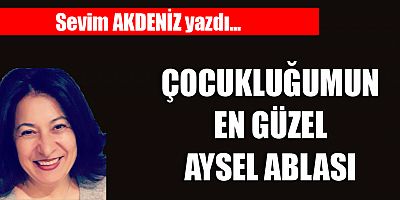ÇOCUKLUĞUMUN EN GÜZEL AYSEL ABLASI