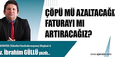 ÇÖPÜ MÜ AZALTACAĞIZ, FATURAYI MI ARTIRACAĞIZ?
