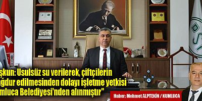 Coşkun: Usulsüz su verilerek, çiftçilerin mağdur edilmesinden dolayı işletme yetkisi Kumluca Belediyesi'nden alınmıştır