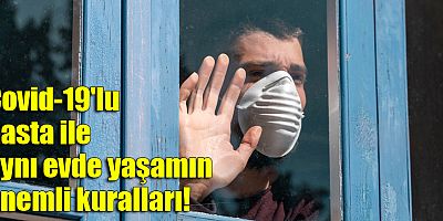 Covid-19'lu hasta ile aynı evde yaşamın önemli kuralları!