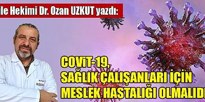 COVİT-19, SAĞLIK ÇALIŞANLARI İÇİN MESLEK HASTALIĞI OLMALIDIR
