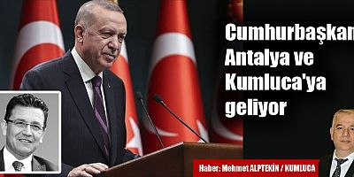 Cumhurbaşkanı Antalya ve Kumluca'ya geliyor