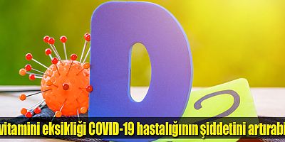 D vitamini eksikliği COVID-19 hastalığının şiddetini artırabilir