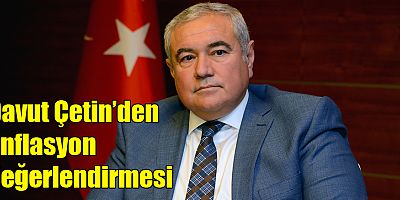 Davut Çetin’den enflasyon değerlendirmesi