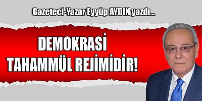 DEMOKRASİ TAHAMMÜL REJİMİDİR!